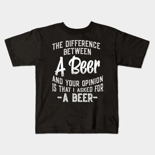 The difference between A Beer and your opinion funny quote Kids T-Shirt by easleyzzi